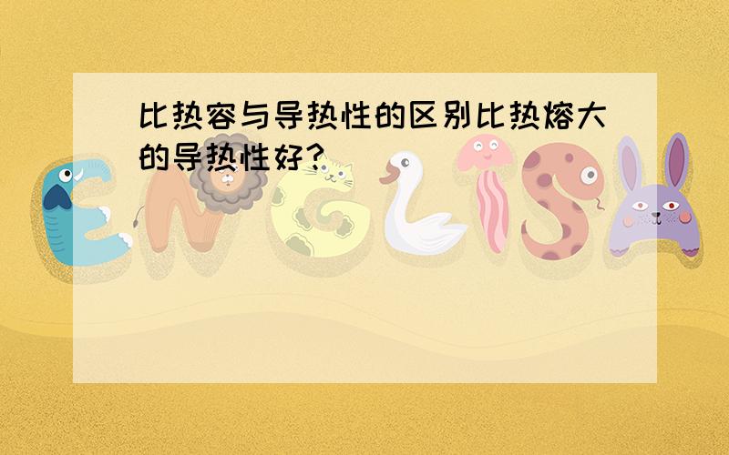 比热容与导热性的区别比热熔大的导热性好?