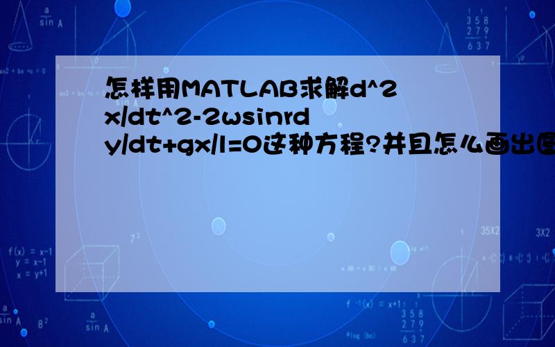 怎样用MATLAB求解d^2x/dt^2-2wsinrdy/dt+gx/l=0这种方程?并且怎么画出图像.