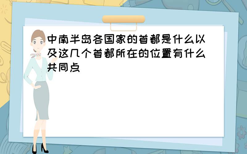 中南半岛各国家的首都是什么以及这几个首都所在的位置有什么共同点