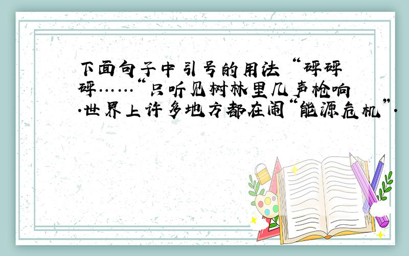 下面句子中引号的用法 “砰砰砰……“只听见树林里几声枪响.世界上许多地方都在闹“能源危机”.