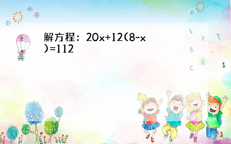 解方程：20x+12(8-x)=112