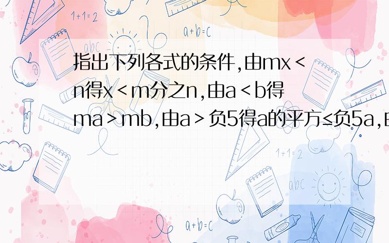 指出下列各式的条件,由mx＜n得x＜m分之n,由a＜b得ma＞mb,由a＞负5得a的平方≤负5a,由3x＞4y,得3x减