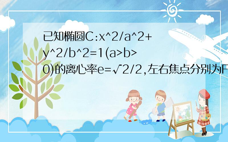 已知椭圆C:x^2/a^2+y^2/b^2=1(a>b>0)的离心率e=√2/2,左右焦点分别为F1,F2,点P(2,√