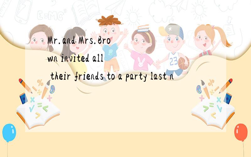 Mr.and Mrs.Brown invited all their friends to a party last n