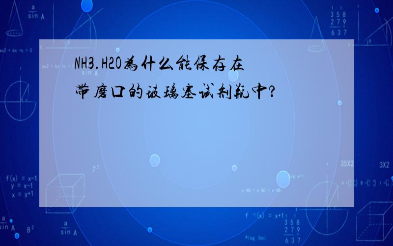 NH3.H2O为什么能保存在带磨口的玻璃塞试剂瓶中?