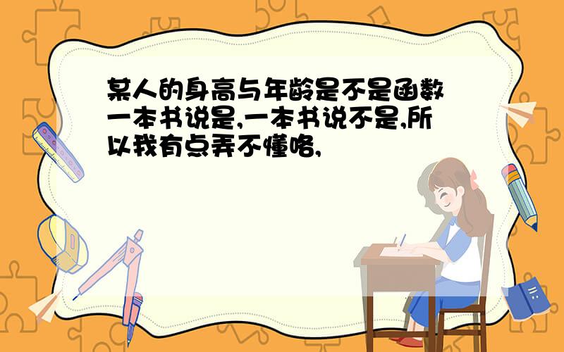 某人的身高与年龄是不是函数 一本书说是,一本书说不是,所以我有点弄不懂咯,