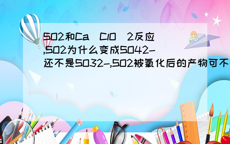 SO2和Ca(ClO）2反应,SO2为什么变成SO42-还不是SO32-,SO2被氧化后的产物可不可能是SO32-