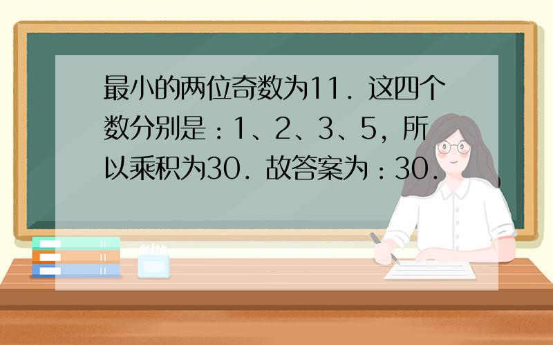 最小的两位奇数为11．这四个数分别是：1、2、3、5，所以乘积为30．故答案为：30．