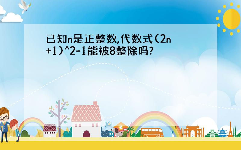 已知n是正整数,代数式(2n+1)^2-1能被8整除吗?