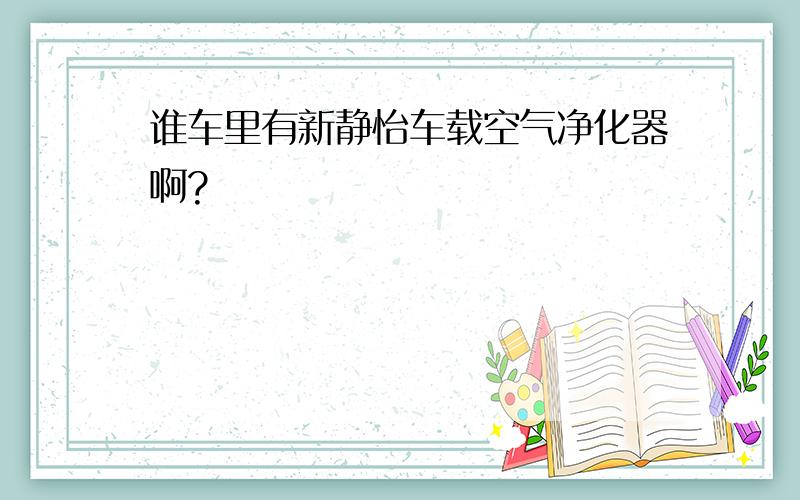 谁车里有新静怡车载空气净化器啊?