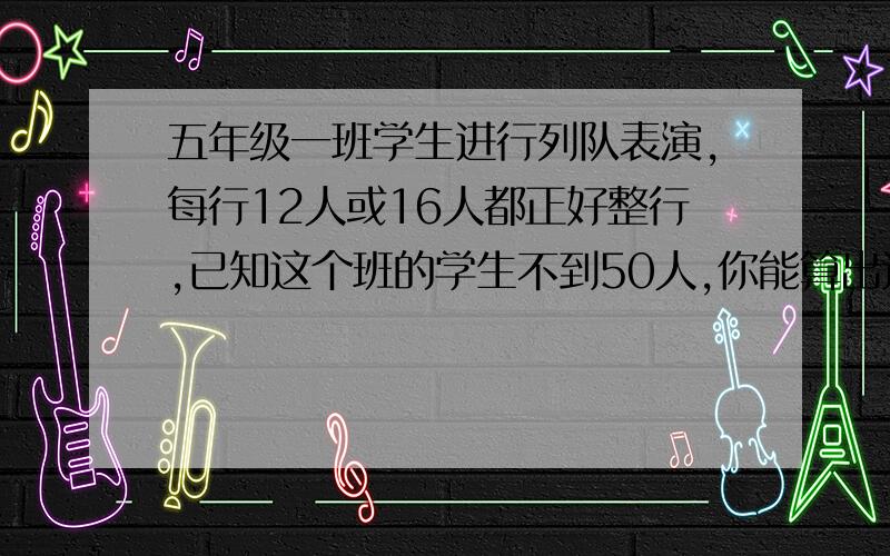 五年级一班学生进行列队表演,每行12人或16人都正好整行,已知这个班的学生不到50人,你能算出这个班有多