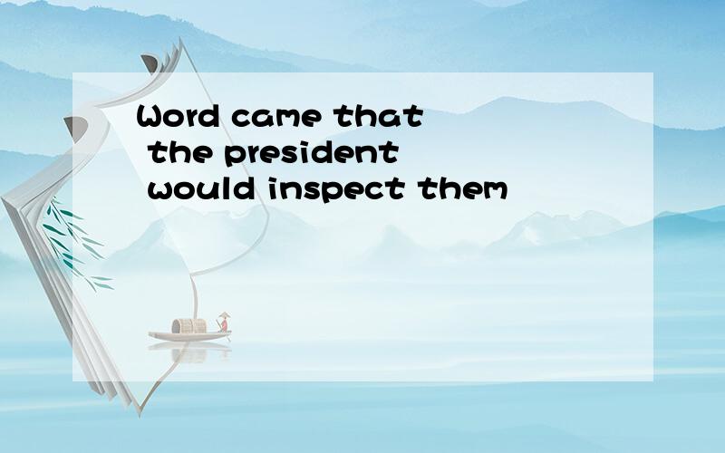 Word came that the president would inspect them