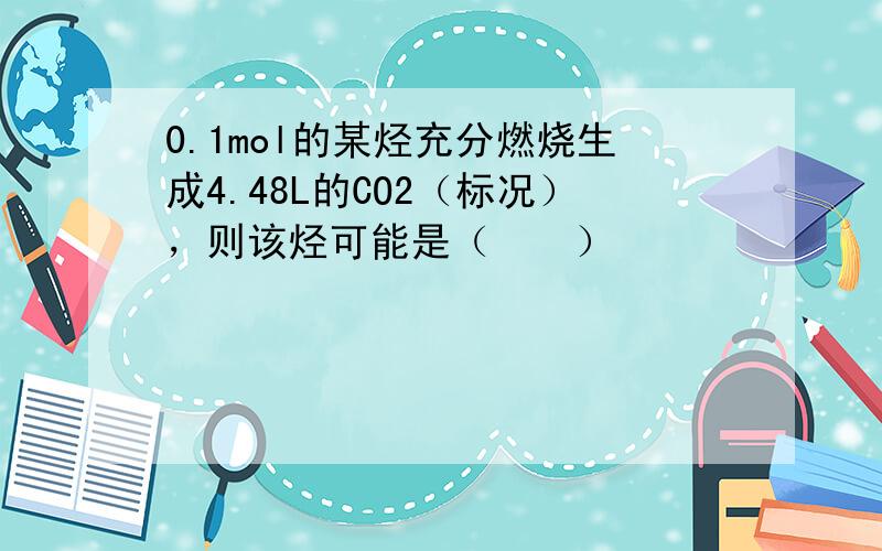 0.1mol的某烃充分燃烧生成4.48L的CO2（标况），则该烃可能是（　　）