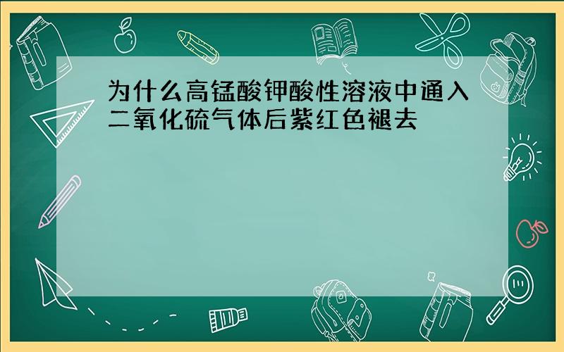 为什么高锰酸钾酸性溶液中通入二氧化硫气体后紫红色褪去