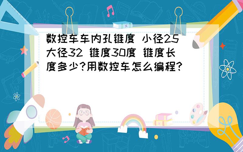 数控车车内孔锥度 小径25 大径32 锥度30度 锥度长度多少?用数控车怎么编程?