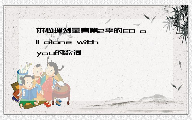 求心理测量者第2季的ED all alone with you的歌词