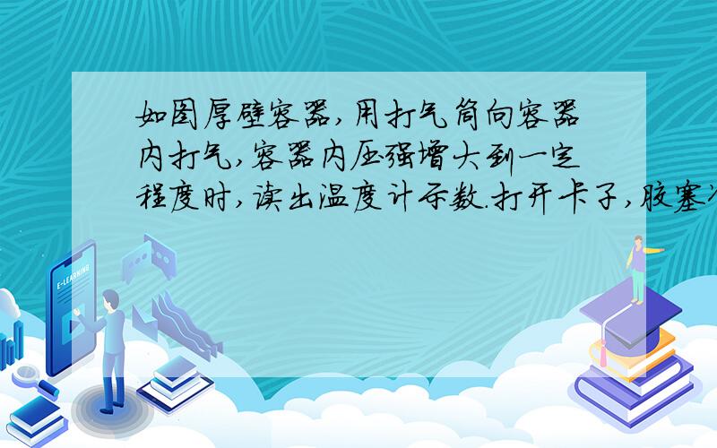 如图厚壁容器,用打气筒向容器内打气,容器内压强增大到一定程度时,读出温度计示数.打开卡子,胶塞冲出后：温度计示数减少,内