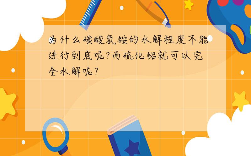 为什么碳酸氢铵的水解程度不能进行到底呢?而硫化铝就可以完全水解呢?