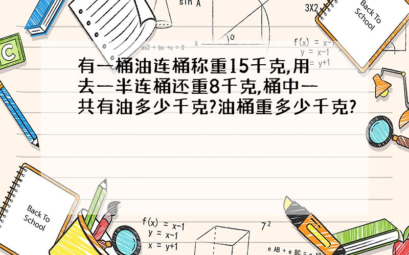 有一桶油连桶称重15千克,用去一半连桶还重8千克,桶中一共有油多少千克?油桶重多少千克?