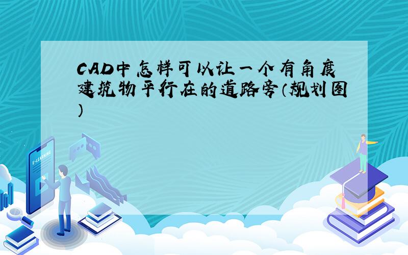 CAD中怎样可以让一个有角度建筑物平行在的道路旁（规划图）