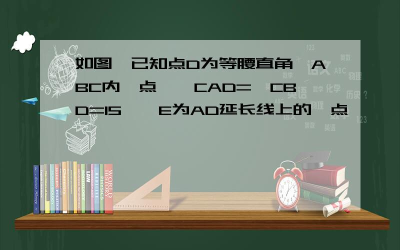 如图,已知点D为等腰直角△ABC内一点,∠CAD=∠CBD=15°,E为AD延长线上的一点