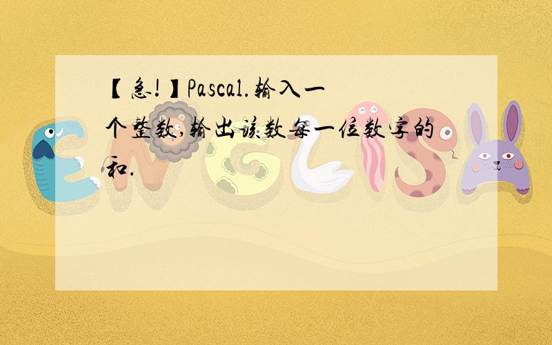 【急!】Pascal.输入一个整数,输出该数每一位数字的和.