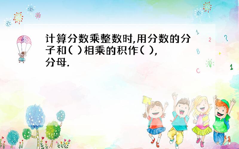 计算分数乘整数时,用分数的分子和( )相乘的积作( ),分母.