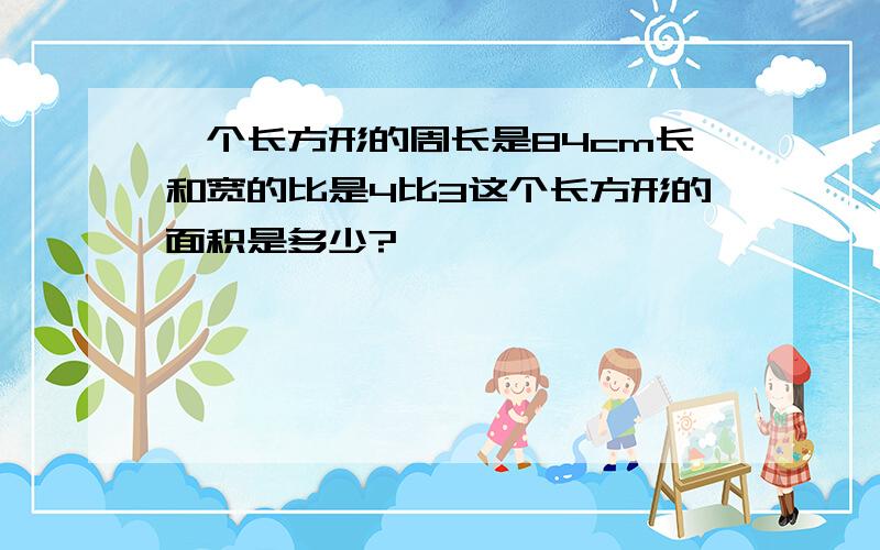 一个长方形的周长是84cm长和宽的比是4比3这个长方形的面积是多少?