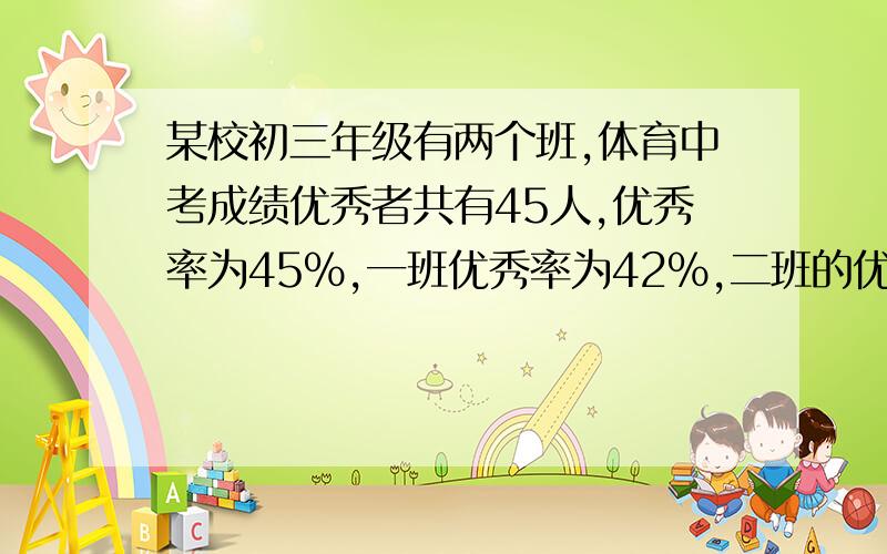 某校初三年级有两个班,体育中考成绩优秀者共有45人,优秀率为45%,一班优秀率为42%,二班的优秀率为48%,求一、二两