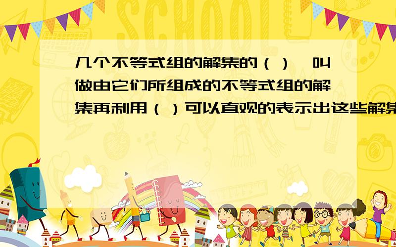 几个不等式组的解集的（）,叫做由它们所组成的不等式组的解集再利用（）可以直观的表示出这些解集的（）或