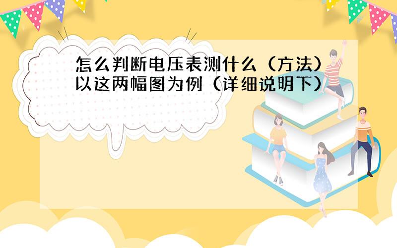 怎么判断电压表测什么（方法）以这两幅图为例（详细说明下）