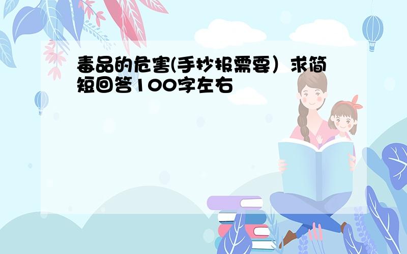 毒品的危害(手抄报需要）求简短回答100字左右