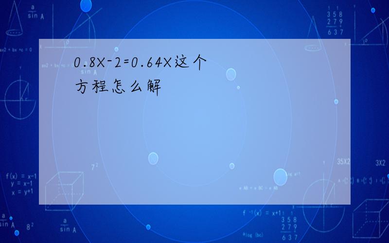 0.8X-2=0.64X这个方程怎么解