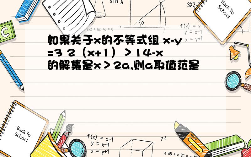 如果关于x的不等式组 x-y=3 2（x+1）＞14-x的解集是x＞2a,则a取值范是