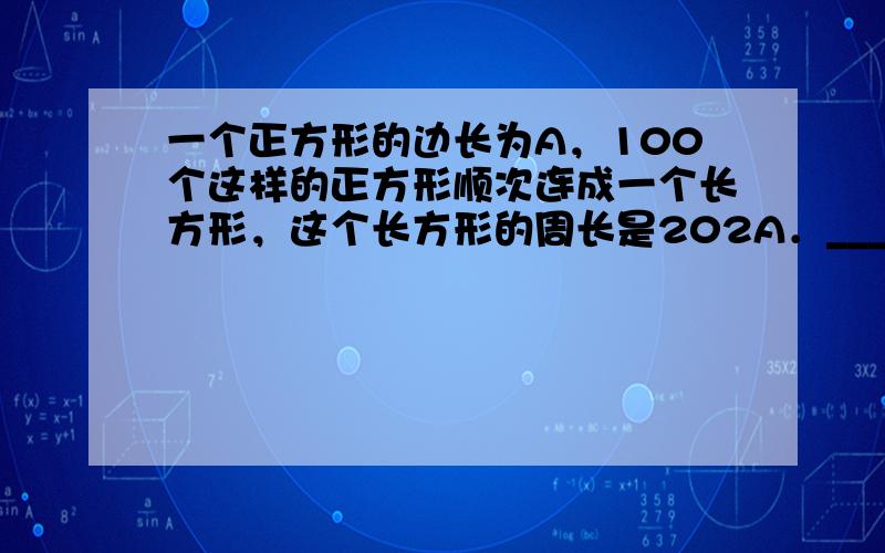 一个正方形的边长为A，100个这样的正方形顺次连成一个长方形，这个长方形的周长是202A．______．