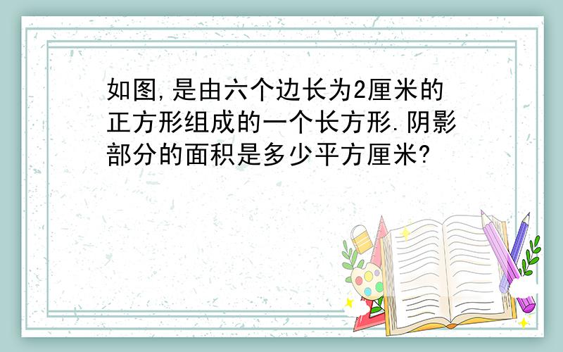 如图,是由六个边长为2厘米的正方形组成的一个长方形.阴影部分的面积是多少平方厘米?