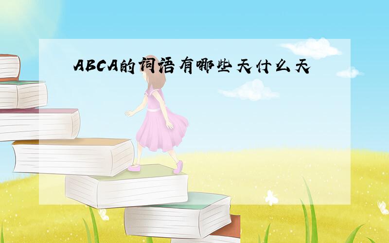 ABCA的词语有哪些天什么天