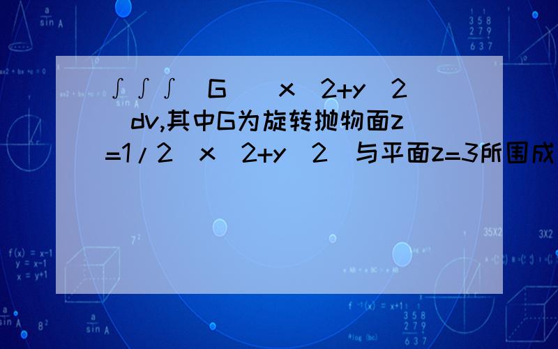 ∫∫∫（G）（x^2+y^2）dv,其中G为旋转抛物面z=1/2(x^2+y^2)与平面z=3所围成求三重积分 详细过程