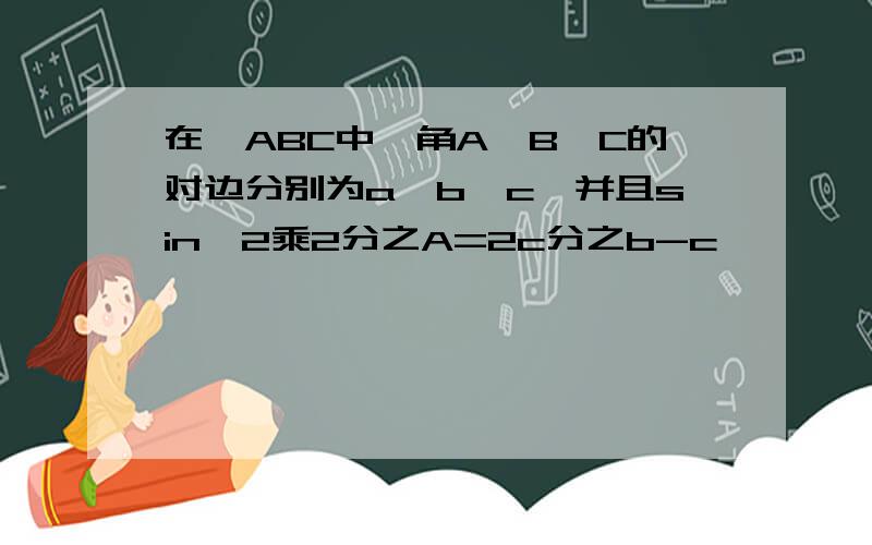 在△ABC中,角A,B,C的对边分别为a,b,c,并且sin^2乘2分之A=2c分之b-c