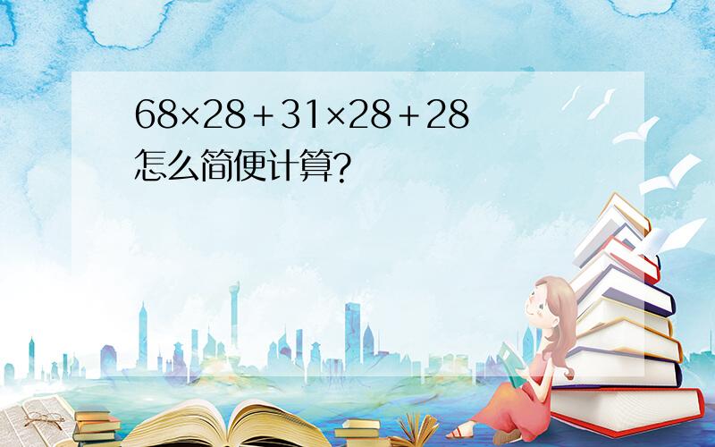 68×28＋31×28＋28怎么简便计算?