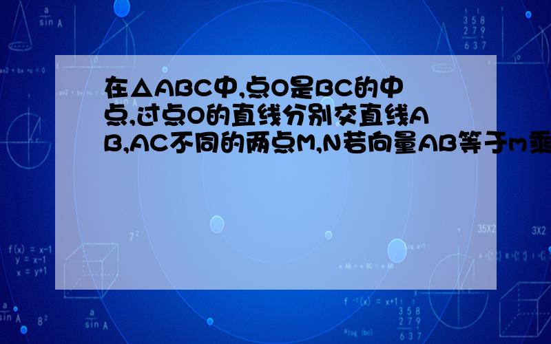 在△ABC中,点O是BC的中点,过点O的直线分别交直线AB,AC不同的两点M,N若向量AB等于m乘于向量AM向量AC等