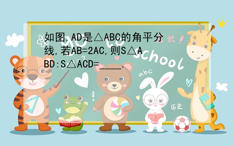 如图,AD是△ABC的角平分线,若AB=2AC,则S△ABD:S△ACD=____.