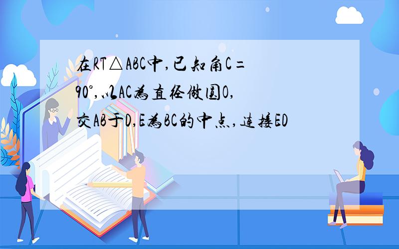 在RT△ABC中,已知角C=90°,以AC为直径做圆O,交AB于D,E为BC的中点,连接ED