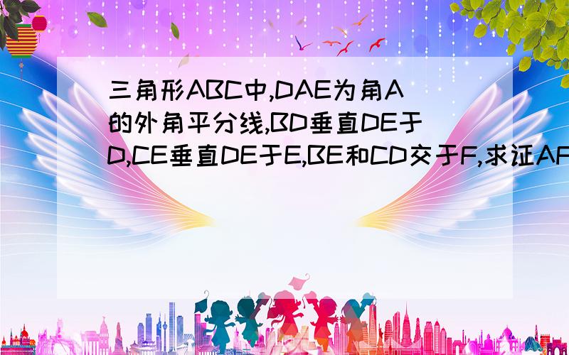 三角形ABC中,DAE为角A的外角平分线,BD垂直DE于D,CE垂直DE于E,BE和CD交于F,求证AF