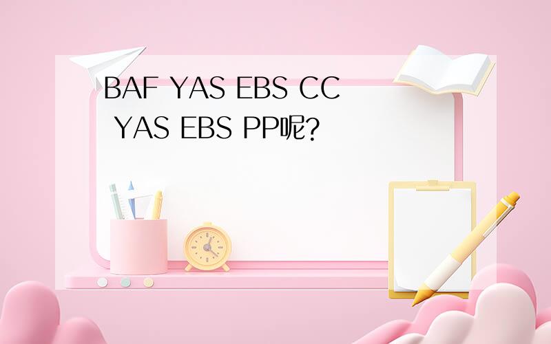 BAF YAS EBS CC YAS EBS PP呢?