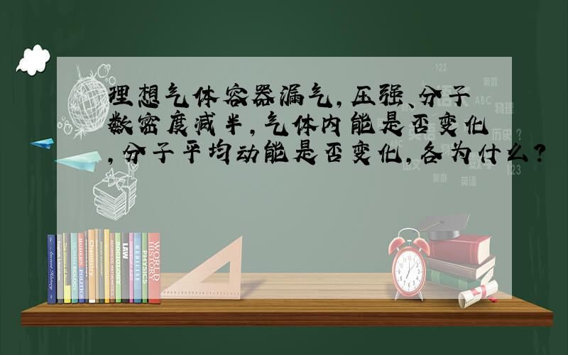 理想气体容器漏气,压强、分子数密度减半,气体内能是否变化,分子平均动能是否变化,各为什么?