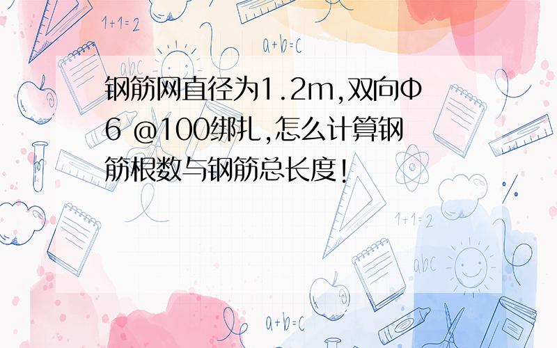 钢筋网直径为1.2m,双向Ф6 @100绑扎,怎么计算钢筋根数与钢筋总长度!