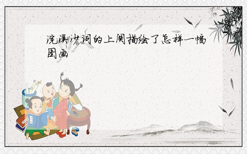 浣溪沙词的上阕描绘了怎样一幅图画