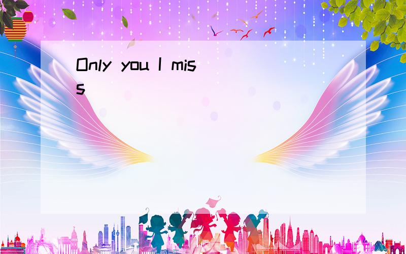 Only you I miss