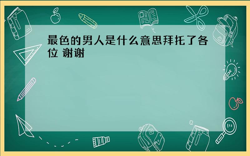 最色的男人是什么意思拜托了各位 谢谢